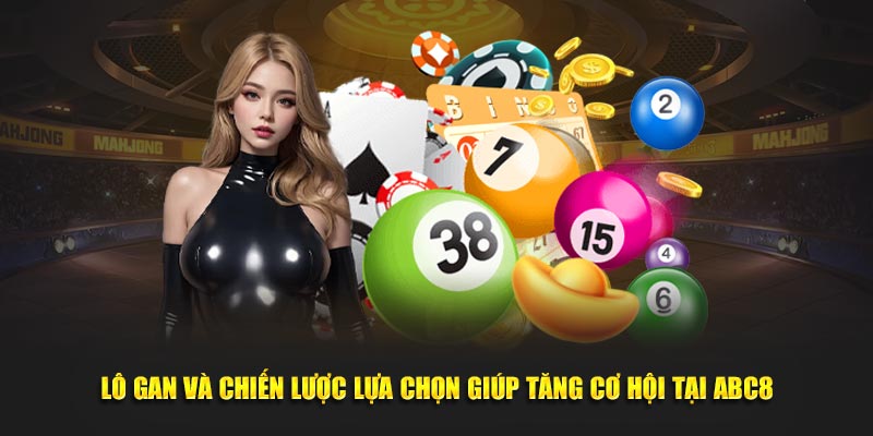 Lô Gan - Chiến Lược Lựa Chọn Tăng Cơ Hội Nhận Thưởng Tại ABC8