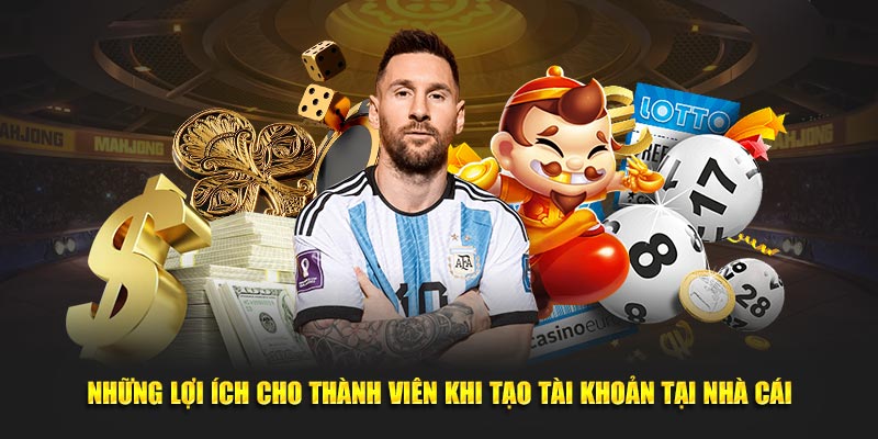 Những lợi ích cho khách hàng khi tạo tài khoản tại nhà cái